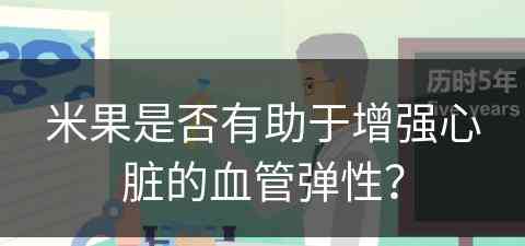 米果是否有助于增强心脏的血管弹性？